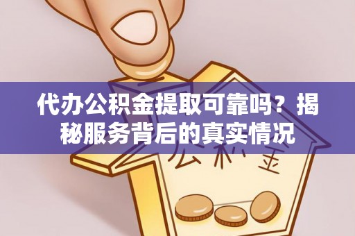 五结代办公积金提取可靠吗？揭秘服务背后的真实情况