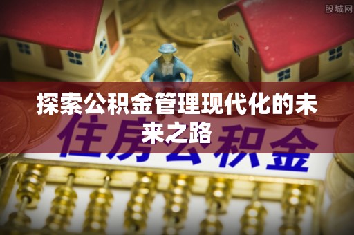 五结探索公积金管理现代化的未来之路
