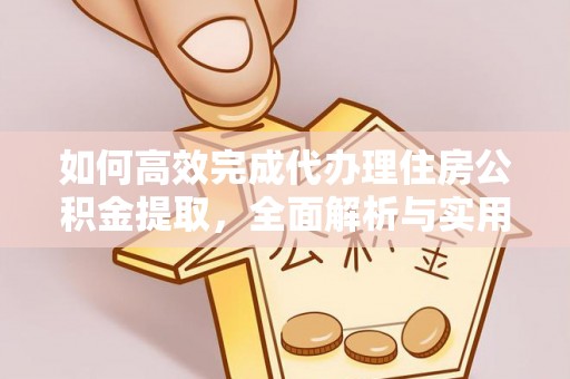 五结如何高效完成代办理住房公积金提取，全面解析与实用技巧