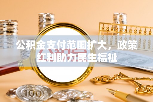 五结公积金支付范围扩大，政策红利助力民生福祉