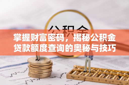 五结掌握财富密码，揭秘公积金贷款额度查询的奥秘与技巧