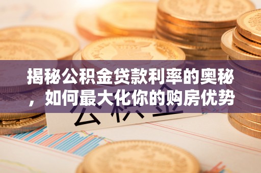 五结揭秘公积金贷款利率的奥秘，如何最大化你的购房优势