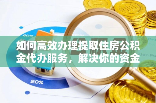 五结如何高效办理提取住房公积金代办服务，解决你的资金需求