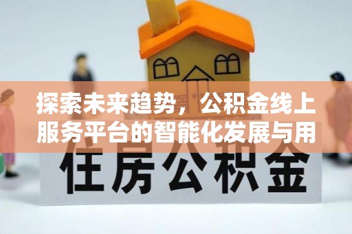 五结探索未来趋势，公积金线上服务平台的智能化发展与用户便利性提升