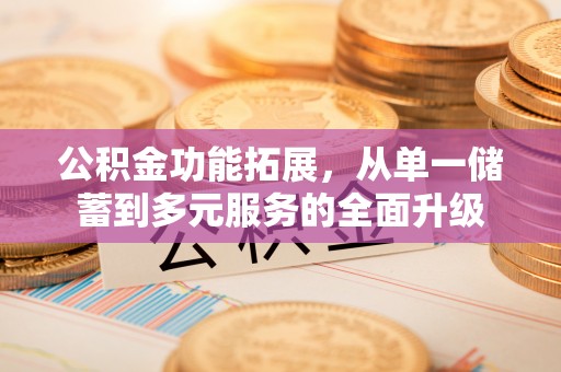 五结公积金功能拓展，从单一储蓄到多元服务的全面升级