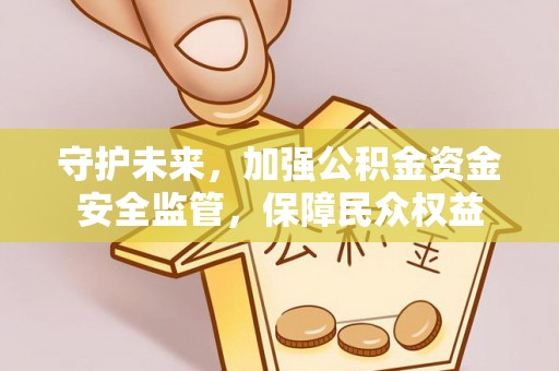 五结守护未来，加强公积金资金安全监管，保障民众权益