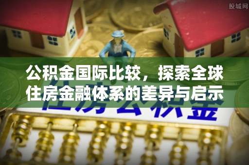 五结公积金国际比较，探索全球住房金融体系的差异与启示