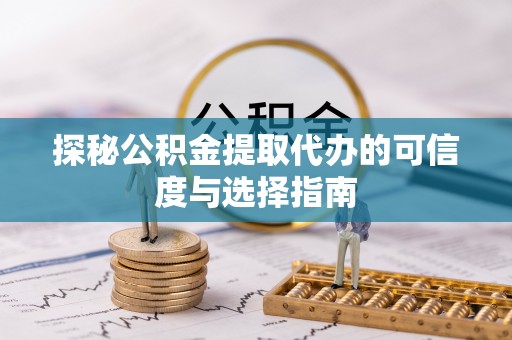 五结探秘公积金提取代办的可信度与选择指南