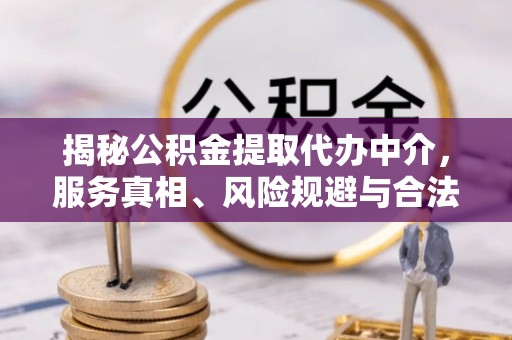 五结揭秘公积金提取代办中介，服务真相、风险规避与合法途径