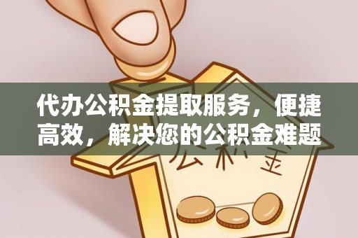 五结代办公积金提取服务，便捷高效，解决您的公积金难题