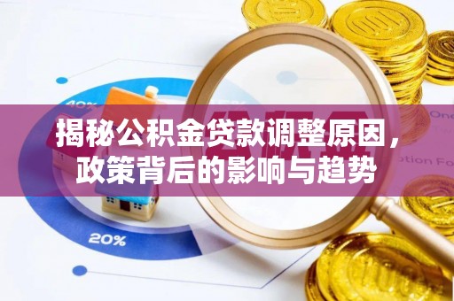 五结揭秘公积金贷款调整原因，政策背后的影响与趋势