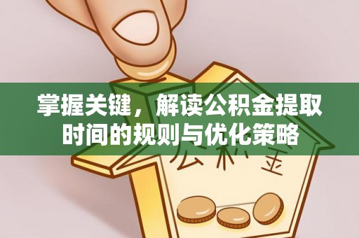 五结掌握关键，解读公积金提取时间的规则与优化策略