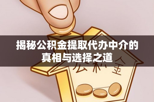 五结揭秘公积金提取代办中介的真相与选择之道
