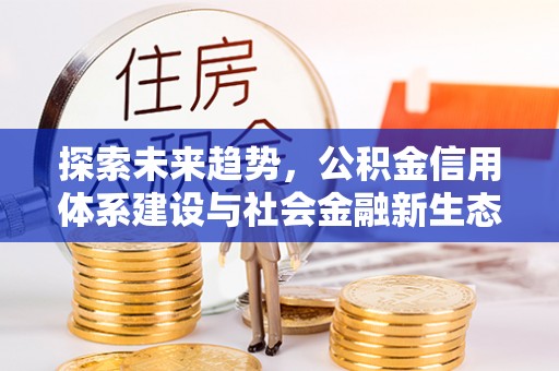 五结探索未来趋势，公积金信用体系建设与社会金融新生态