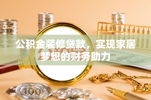 五结公积金装修贷款，实现家居梦想的财务助力