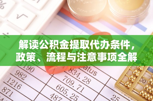 五结解读公积金提取代办条件，政策、流程与注意事项全解析