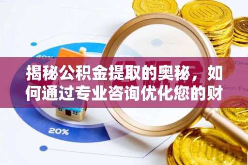 五结揭秘公积金提取的奥秘，如何通过专业咨询优化您的财务规划