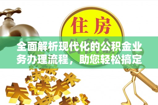 五结全面解析现代化的公积金业务办理流程，助您轻松搞定每一笔交易