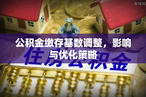 五结公积金缴存基数调整，影响与优化策略