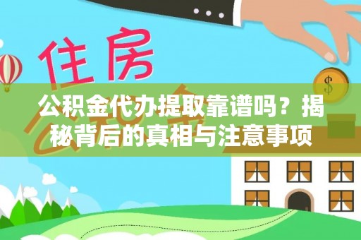 五结公积金代办提取靠谱吗？揭秘背后的真相与注意事项
