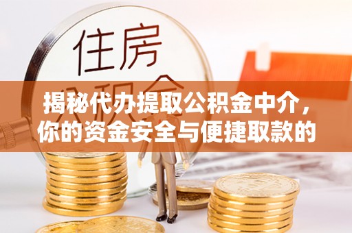 五结揭秘代办提取公积金中介，你的资金安全与便捷取款的平衡点