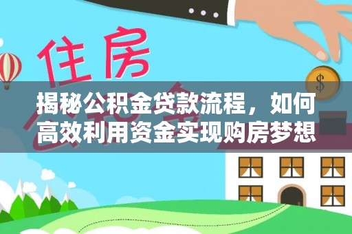 五结揭秘公积金贷款流程，如何高效利用资金实现购房梦想