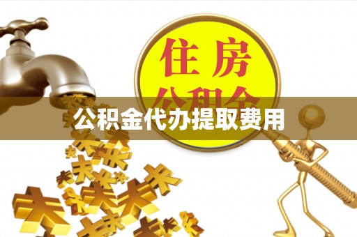 五结公积金代办提取费用