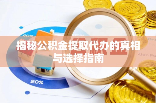 五结揭秘公积金提取代办的真相与选择指南