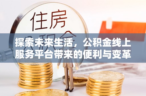 五结探索未来生活，公积金线上服务平台带来的便利与变革