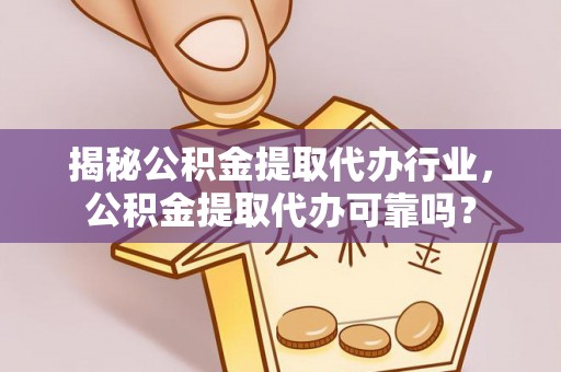 五结揭秘公积金提取代办行业，公积金提取代办可靠吗？