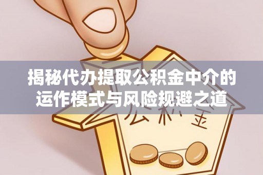 五结揭秘代办提取公积金中介的运作模式与风险规避之道