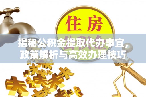 五结揭秘公积金提取代办事宜，政策解析与高效办理技巧