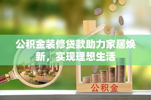 五结公积金装修贷款助力家居焕新，实现理想生活