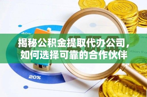 五结揭秘公积金提取代办公司，如何选择可靠的合作伙伴