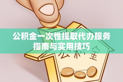 五结公积金一次性提取代办服务指南与实用技巧