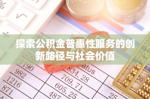 五结探索公积金普惠性服务的创新路径与社会价值