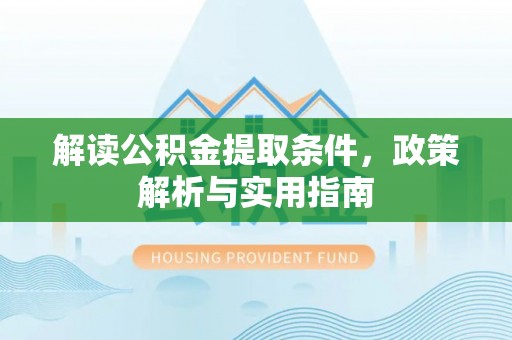五结解读公积金提取条件，政策解析与实用指南