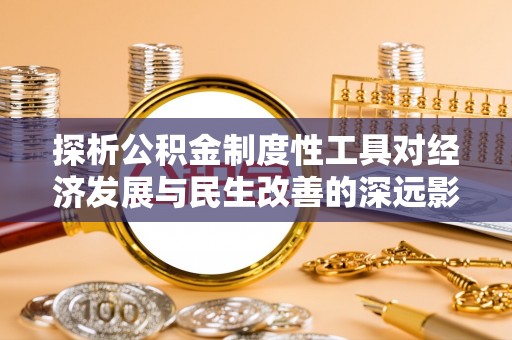 五结探析公积金制度性工具对经济发展与民生改善的深远影响
