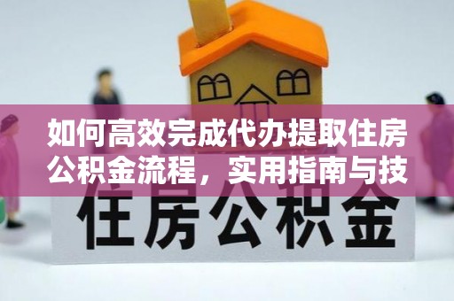 五结如何高效完成代办提取住房公积金流程，实用指南与技巧