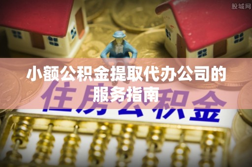 五结小额公积金提取代办公司的服务指南