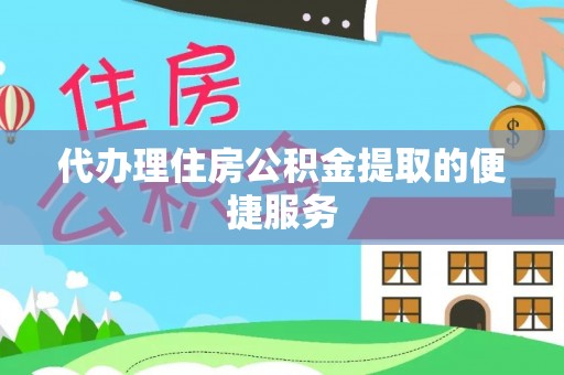 五结代办理住房公积金提取的便捷服务