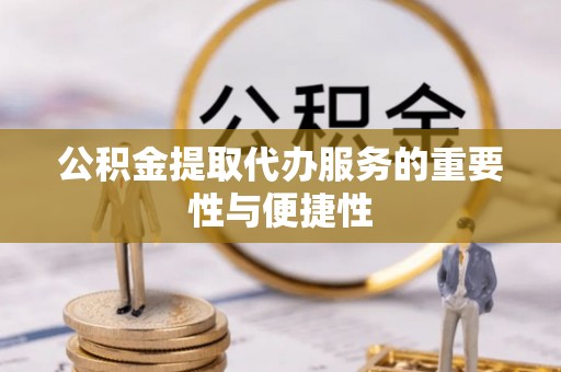 五结公积金提取代办服务的重要性与便捷性