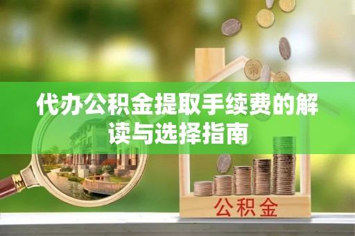 五结代办公积金提取手续费的解读与选择指南