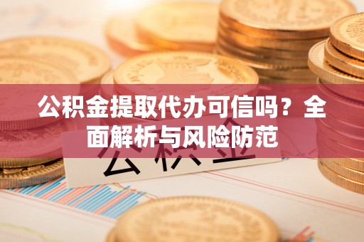 五结公积金提取代办可信吗？全面解析与风险防范