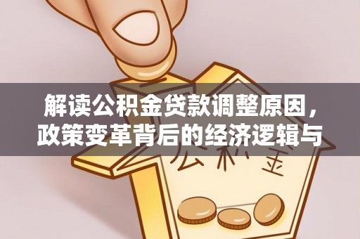 五结解读公积金贷款调整原因，政策变革背后的经济逻辑与民生影响